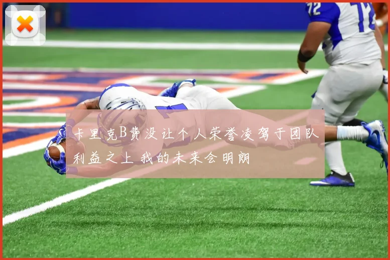 卡里克B费没让个人荣誉凌驾于团队利益之上 我的未来会明朗